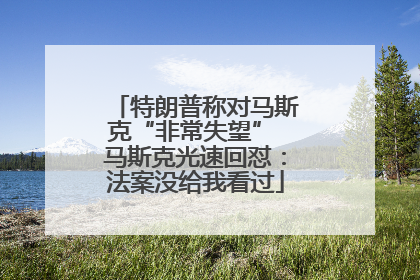 特朗普称对马斯克“非常失望” 马斯克光速回怼：法案没给我看过