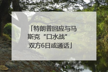 特朗普回应与马斯克“口水战” 双方6日或通话