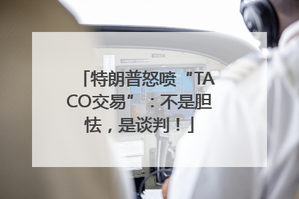 特朗普怒喷“TACO交易”：不是胆怯，是谈判！