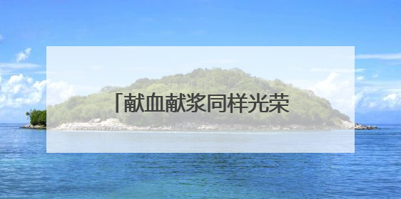 献血献浆同样光荣 娄底这群“热血英雄”获全省表彰