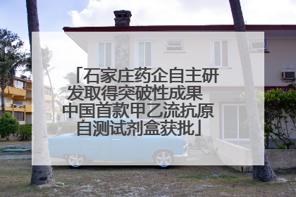 石家庄药企自主研发取得突破性成果 中国首款甲乙流抗原自测试剂盒获批
