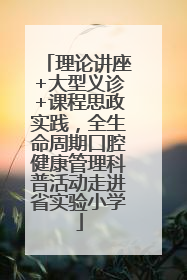 理论讲座+大型义诊+课程思政实践，全生命周期口腔健康管理科普活动走进省实验小学