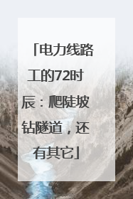 电力线路工的72时辰：爬陡坡钻隧道，还有其它