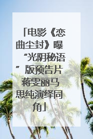 电影《恋曲尘封》曝“光阴秘语”版预告片 蒋雯丽马思纯演绎同角