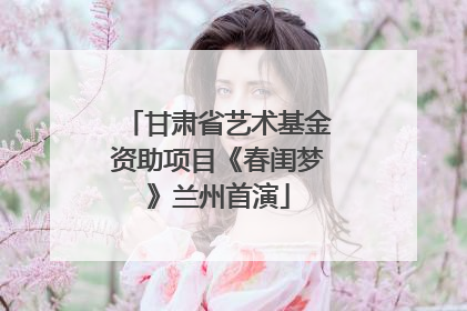 甘肃省艺术基金资助项目《春闺梦》兰州首演