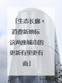 生态长廊＋消费新地标 这两座城市的更新有里更有面