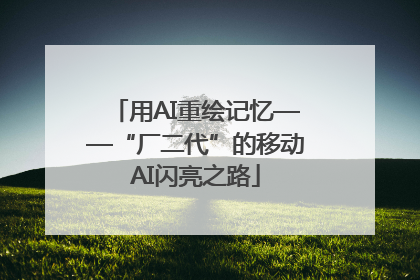 用AI重绘记忆——“厂二代”的移动AI闪亮之路