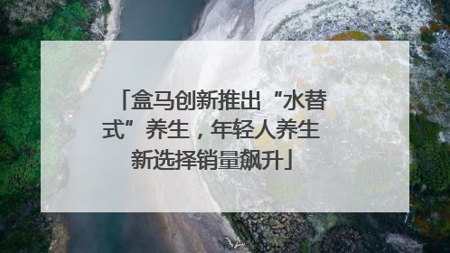 盒马创新推出“水替式”养生，年轻人养生新选择销量飙升