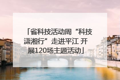 省科技活动周“科技潇湘行”走进平江 开展120场主题活动