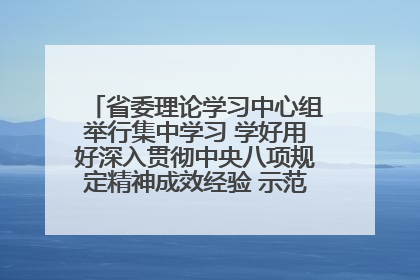 省委理论学习中心组举行集中学习 学好用好深入贯彻中央八项规定精神成效经验 示范带头持续推动全省学习教育走深走实