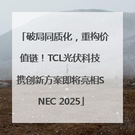 破局同质化，重构价值链！TCL光伏科技携创新方案即将亮相SNEC 2025