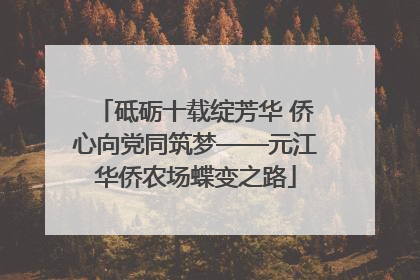 砥砺十载绽芳华 侨心向党同筑梦——元江华侨农场蝶变之路