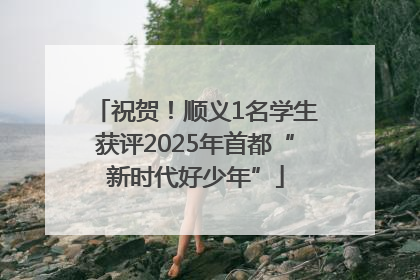 祝贺！顺义1名学生获评2025年首都“新时代好少年”