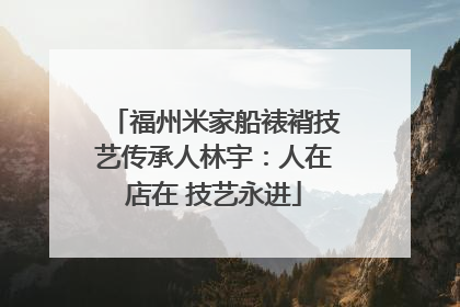 福州米家船裱褙技艺传承人林宇：人在店在 技艺永进