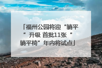 福州公园将迎“躺平”升级 首批11张“躺平椅”年内将试点