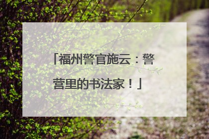 福州警官施云：警营里的书法家！