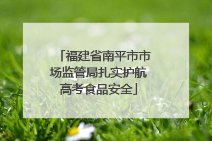 福建省南平市市场监管局扎实护航高考食品安全