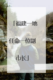 福建一地任命一位副市长