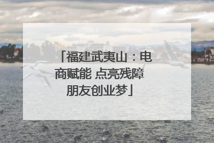 福建武夷山：电商赋能 点亮残障朋友创业梦