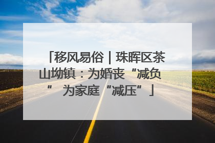移风易俗｜珠晖区茶山坳镇：为婚丧“减负” 为家庭“减压”