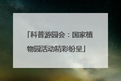 科普游园会：国家植物园活动精彩纷呈
