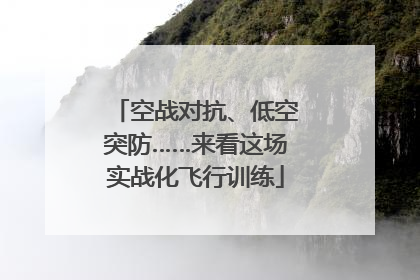 空战对抗、低空突防……来看这场实战化飞行训练