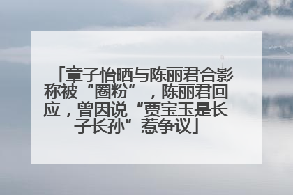 章子怡晒与陈丽君合影称被“圈粉”，陈丽君回应，曾因说“贾宝玉是长子长孙”惹争议