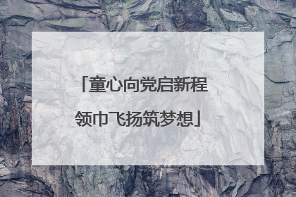 童心向党启新程 领巾飞扬筑梦想