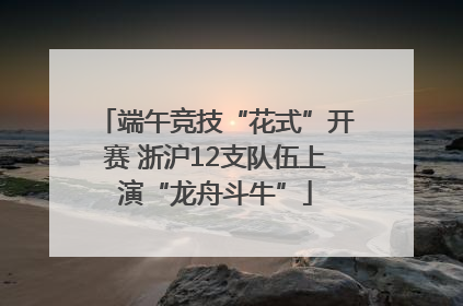 端午竞技“花式”开赛 浙沪12支队伍上演“龙舟斗牛”