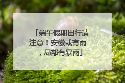 端午假期出行请注意！安徽或有雨，局部有暴雨