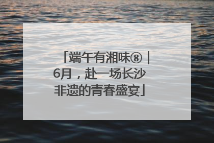 端午有湘味⑧｜6月，赴一场长沙非遗的青春盛宴