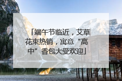 端午节临近，艾草花束热销，寓意“高中”香包大受欢迎