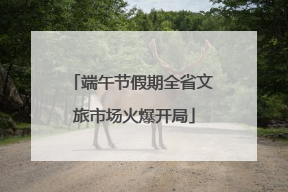 端午节假期全省文旅市场火爆开局