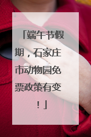 端午节假期，石家庄市动物园免票政策有变！