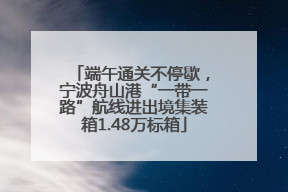 端午通关不停歇，宁波舟山港“一带一路”航线进出境集装箱1.48万标箱