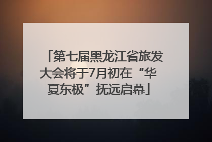 第七届黑龙江省旅发大会将于7月初在“华夏东极”抚远启幕