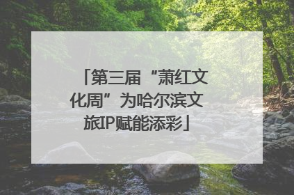 第三届“萧红文化周”为哈尔滨文旅IP赋能添彩