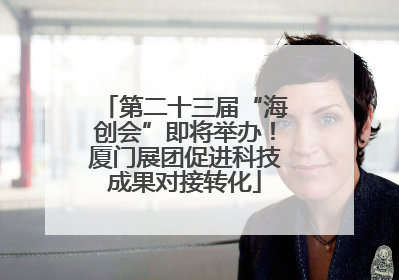 第二十三届“海创会”即将举办！厦门展团促进科技成果对接转化