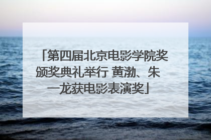 第四届北京电影学院奖颁奖典礼举行 黄渤、朱一龙获电影表演奖