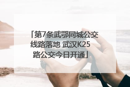 第7条武鄂同城公交线路落地 武汉K25路公交今日开通