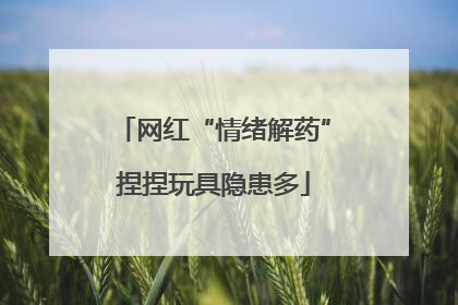 网红“情绪解药”捏捏玩具隐患多