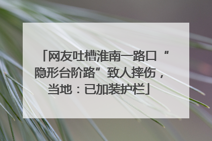 网友吐槽淮南一路口“隐形台阶路”致人摔伤，当地：已加装护栏