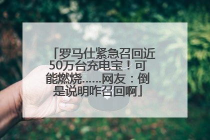 罗马仕紧急召回近50万台充电宝！可能燃烧……网友：倒是说明咋召回啊