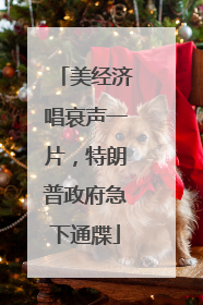 美经济唱衰声一片，特朗普政府急下通牒