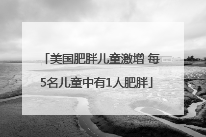 美国肥胖儿童激增 每5名儿童中有1人肥胖