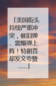美国街头持续严重冲突，催泪弹、震爆弹上阵！特朗普却发文夸赞……