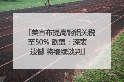 美宣布提高钢铝关税至50% 欧盟：深表遗憾 将继续谈判