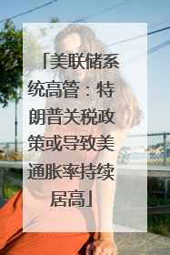 美联储系统高管：特朗普关税政策或导致美通胀率持续居高