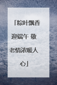 粽叶飘香迎端午 敬老情浓暖人心
