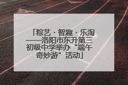 粽艺・智趣・乐淘——洛阳市东升第三初级中学举办“端午奇妙游”活动